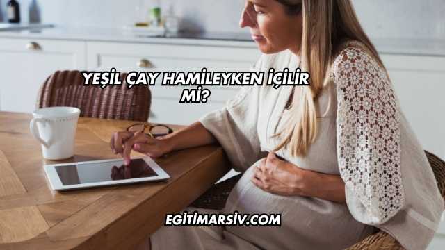 Yeşil Çay Hamileyken İçilir mi?
