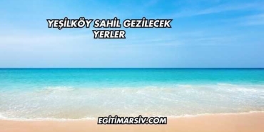 Yeşilköy Sahil Gezilecek Yerler
