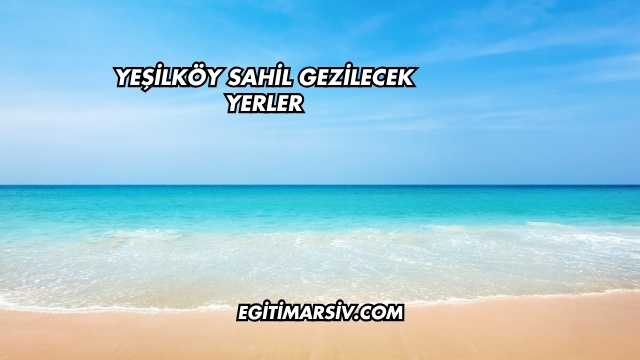 Yeşilköy Sahil Gezilecek Yerler