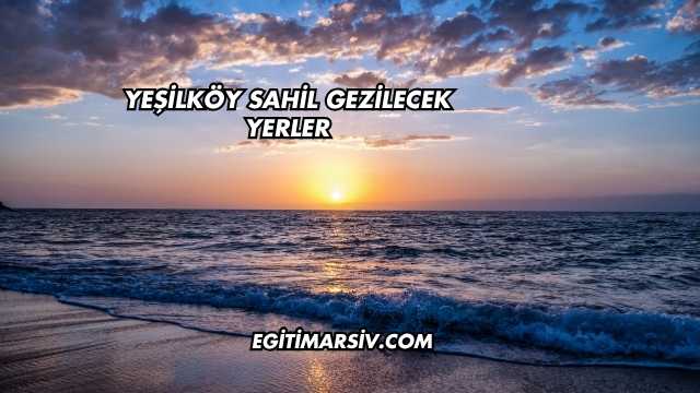 Yeşilköy Sahil Gezilecek Yerler