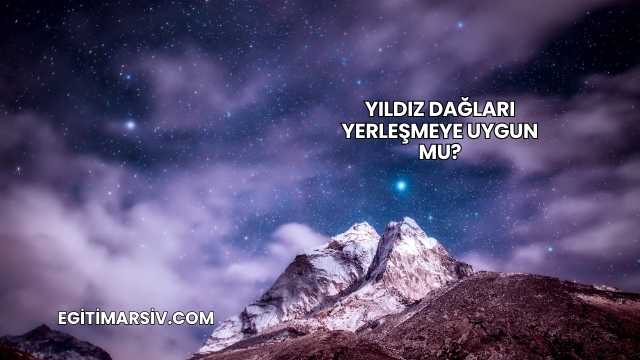 Yıldız Dağları Yerleşmeye Uygun mu?
