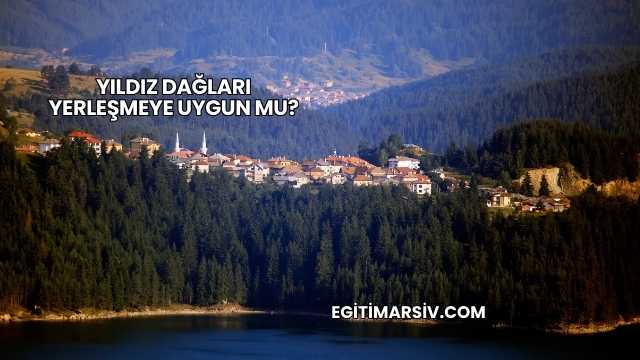 Yıldız Dağları Yerleşmeye Uygun mu?