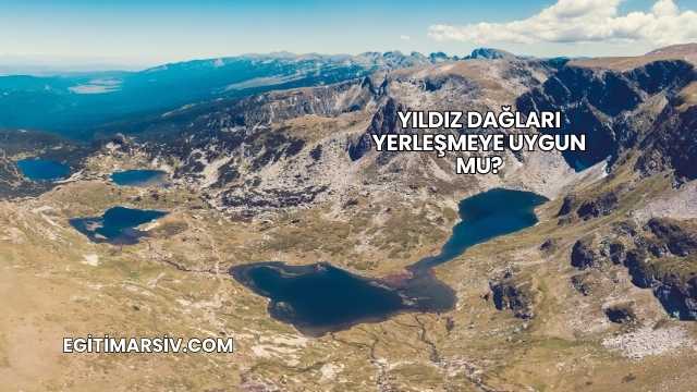 Yıldız Dağları Yerleşmeye Uygun mu?