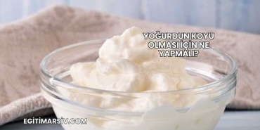 Yoğurdun Koyu Olması İçin Ne Yapmalı?