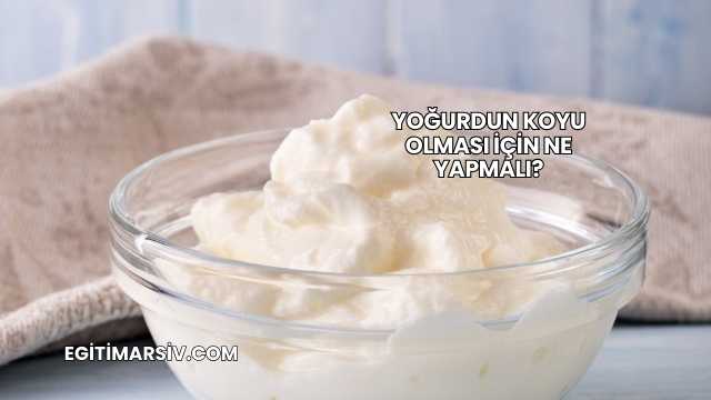 Yoğurdun Koyu Olması İçin Ne Yapmalı?