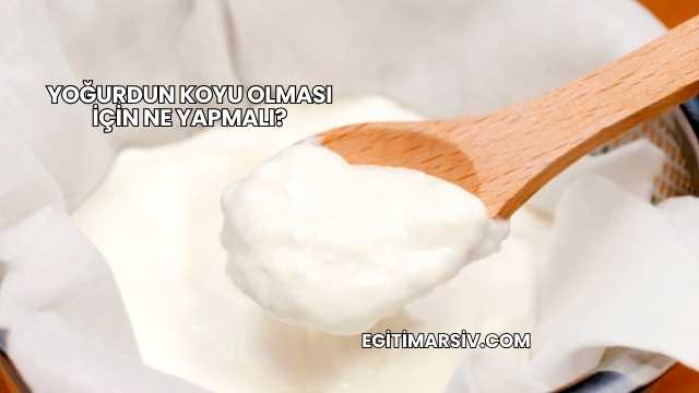 Yoğurdun Koyu Olması İçin Ne Yapmalı?
