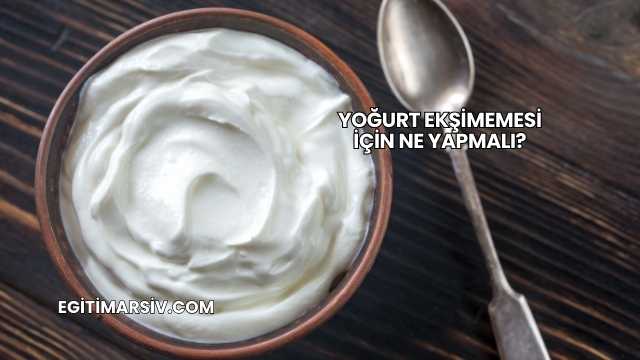 Yoğurt Ekşimemesi İçin Ne Yapmalı?