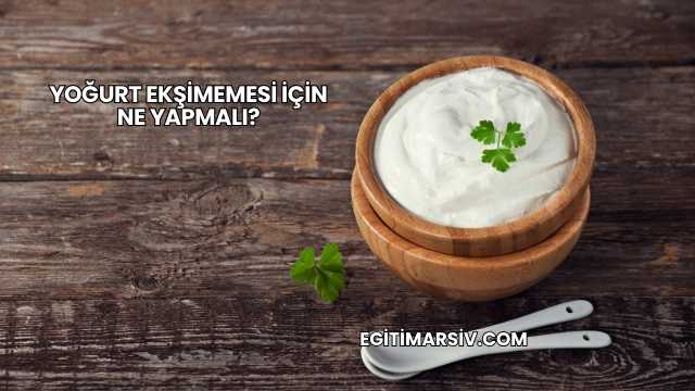 Yoğurt Ekşimemesi İçin Ne Yapmalı?