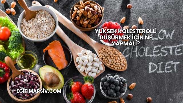 Yüksek Kolesterolü Düşürmek İçin Ne Yapmalı?