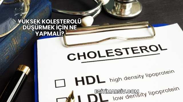 Yüksek Kolesterolü Düşürmek İçin Ne Yapmalı?