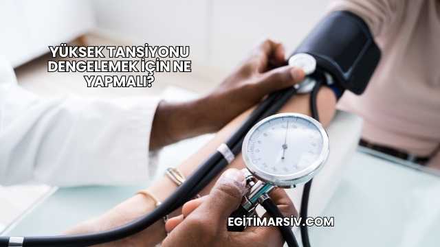 Yüksek Tansiyonu Dengelemek İçin Ne Yapmalı?