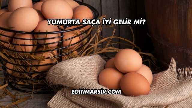 Yumurta Saça İyi Gelir mi?