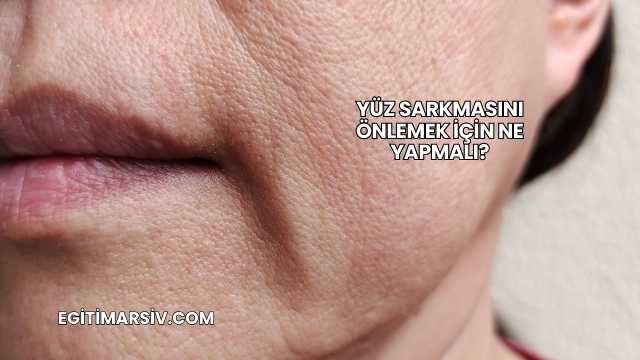 Yüz Sarkmasını Önlemek İçin Ne Yapmalı?