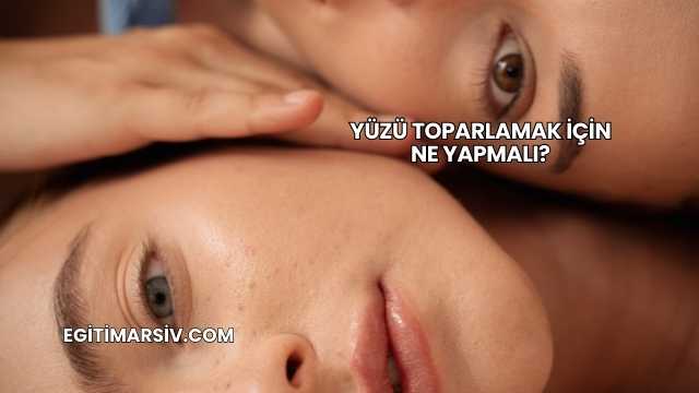 Yüzü Toparlamak İçin Ne Yapmalı?