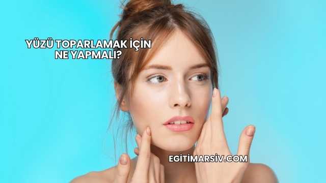 Yüzü Toparlamak İçin Ne Yapmalı?