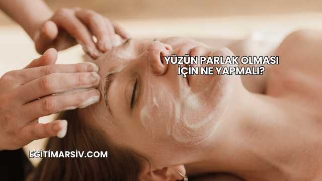 Yüzün Parlak Olması İçin Ne Yapmalı?