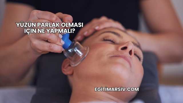 Yüzün Parlak Olması İçin Ne Yapmalı?