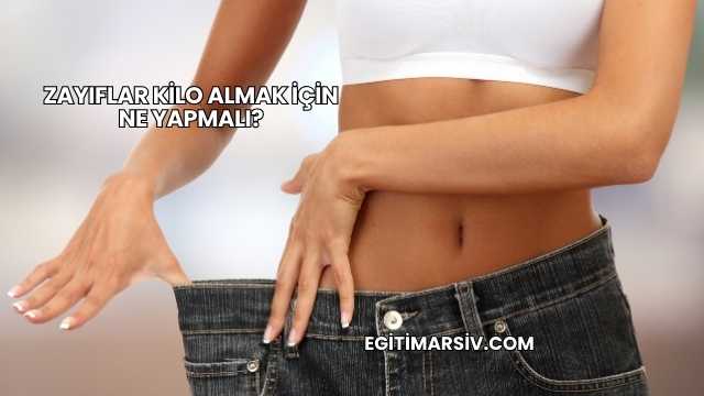 Zayıflar Kilo Almak İçin Ne Yapmalı?