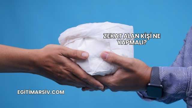 Zekat Alan Kişi Ne Yapmalı?
