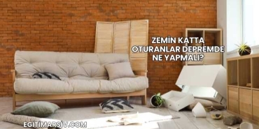 Zemin Katta Oturanlar Depremde Ne Yapmalı?