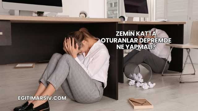 Zemin Katta Oturanlar Depremde Ne Yapmalı?