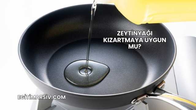 Zeytinyağı Kızartmaya Uygun mu?