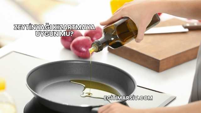 Zeytinyağı Kızartmaya Uygun mu?