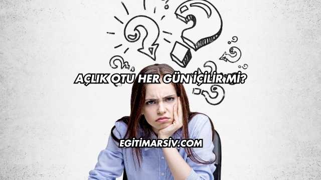 Açlık Otu Her Gün İçilir mi?