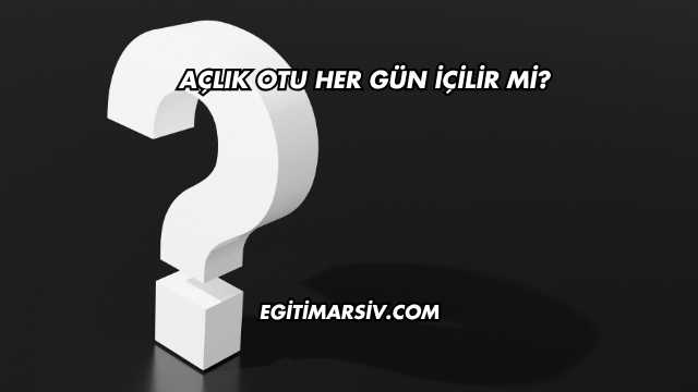 Açlık Otu Her Gün İçilir mi?