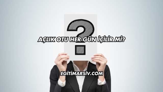 Açlık Otu Her Gün İçilir mi?