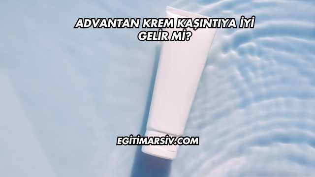 Advantan Krem Kaşıntıya İyi Gelir mi?