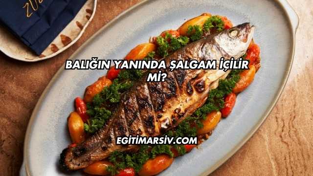 Balığın Yanında Şalgam İçilir mi?