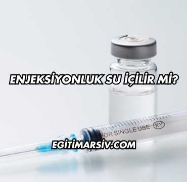 Enjeksiyonluk Su İçilir mi?