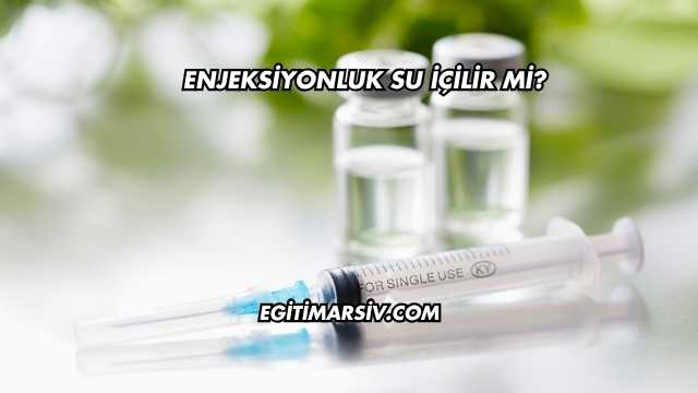 Enjeksiyonluk Su İçilir mi?