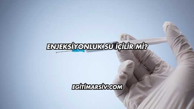Enjeksiyonluk Su İçilir mi?
