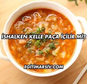 İshalken Kelle Paça İçilir mi?