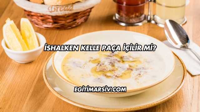 İshalken Kelle Paça İçilir mi?