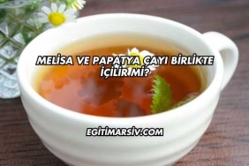 Melisa ve Papatya Çayı Birlikte İçilir mi?