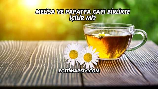 Melisa ve Papatya Çayı Birlikte İçilir mi?