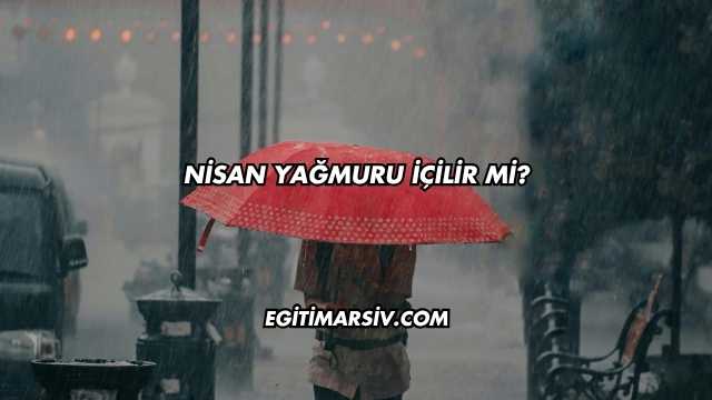 Nisan Yağmuru İçilir mi?