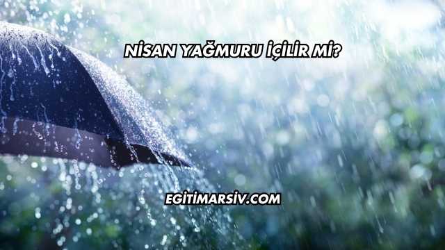 Nisan Yağmuru İçilir mi?