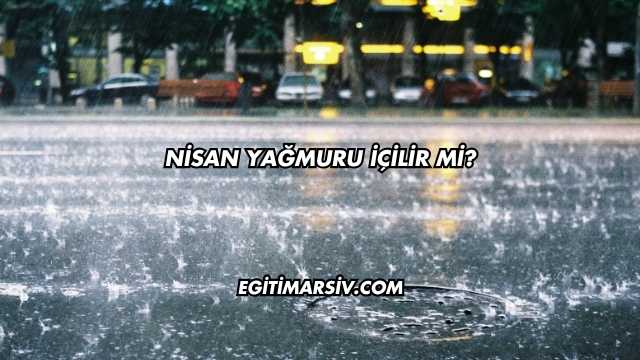 Nisan Yağmuru İçilir mi?
