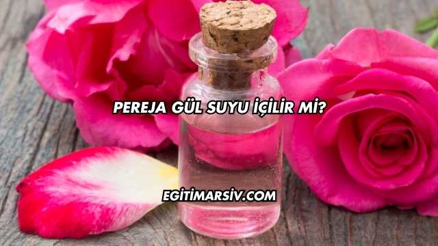 Pereja Gül Suyu İçilir mi?