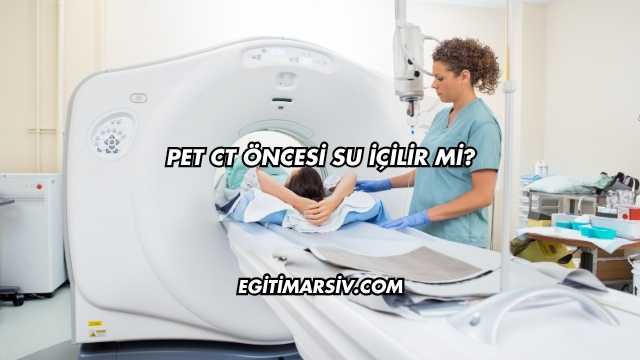 Pet CT Öncesi Su İçilir mi?