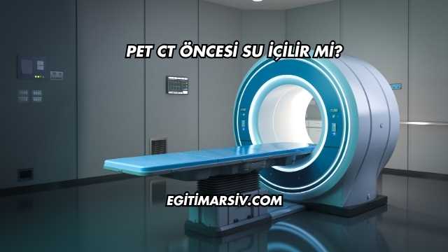 Pet CT Öncesi Su İçilir mi?