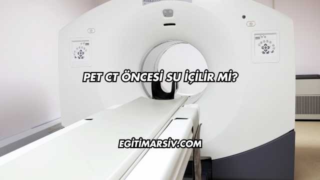 Pet CT Öncesi Su İçilir mi?