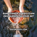 Ramazanda Sabah Ezanı Okunurken Su İçilir mi?
