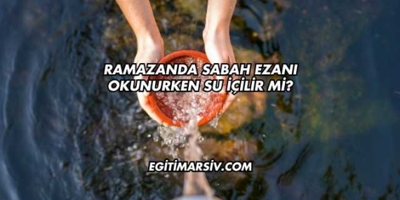 Ramazanda Sabah Ezanı Okunurken Su İçilir mi?