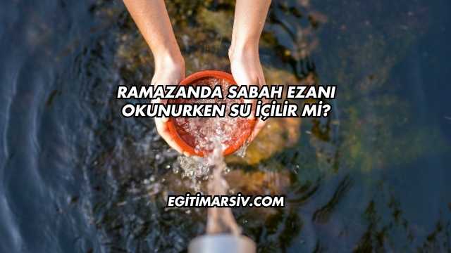 Ramazanda Sabah Ezanı Okunurken Su İçilir mi?