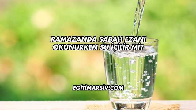 Ramazanda Sabah Ezanı Okunurken Su İçilir mi?